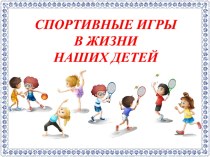 Спортивные игры в жизни наших детей презентация по физкультуре