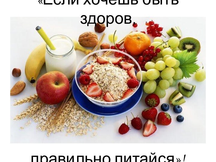 «Если хочешь быть здоров, правильно питайся»!