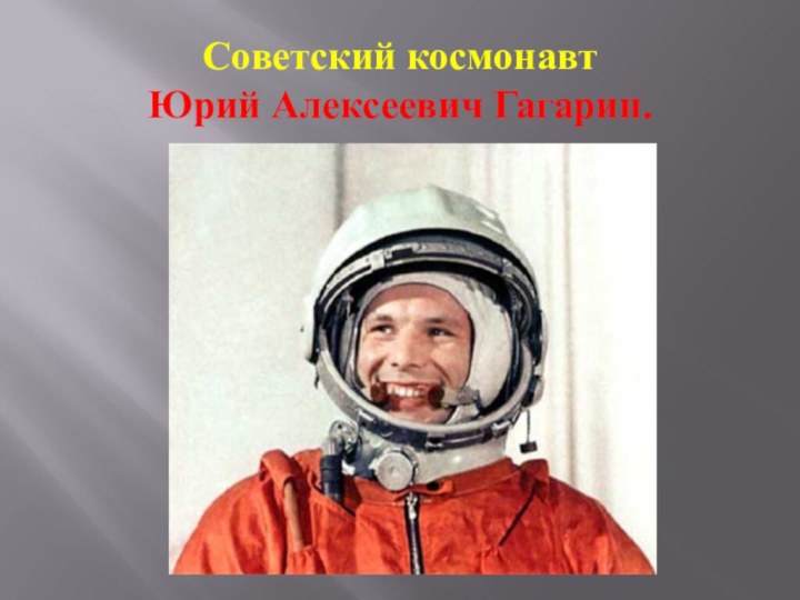 Советский космонавт  Юрий Алексеевич Гагарин.