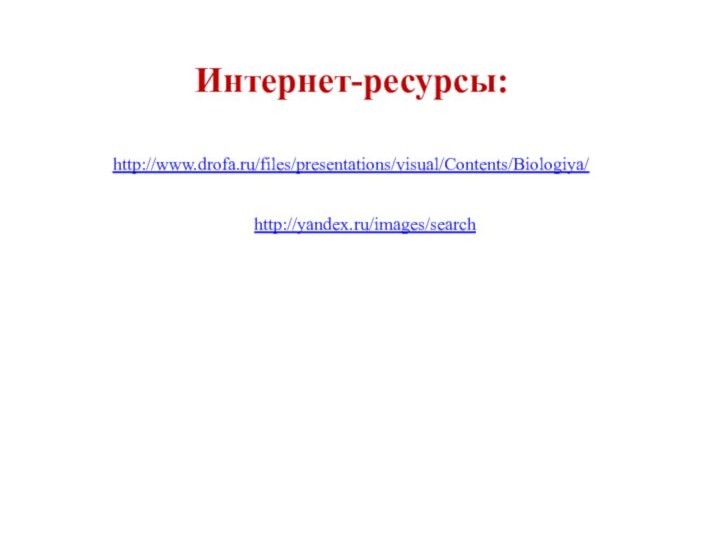 http://www.drofa.ru/files/presentations/visual/Contents/Biologiya/http://yandex.ru/images/searchИнтернет-ресурсы: