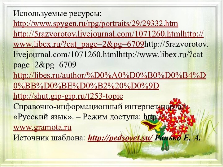 Используемые ресурсы:  http://www.spygen.ru/rpg/portraits/29/29332.htm  http://5razvorotov.livejournal.com/1071260.htmlhttp://www.libex.ru/?cat_page=2&pg=6709http://5razvorotov.livejournal.com/1071260.htmlhttp://www.libex.ru/?cat_page=2&pg=6709 http://libes.ru/author/%D0%A0%D0%B0%D0%B4%D0%BB%D0%BE%D0%B2%20%D0%9D http://shut.gip-gip.ru/t253-topic  Справочно-информационный интернет-портал «Русский