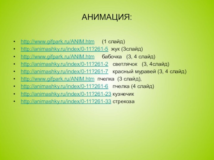 АНИМАЦИЯ:  http://www.gifpark.ru/ANIM.htm   (1 слайд)http://animashky.ru/index/0-11?261-5 жук (3слайд)http://www.gifpark.ru/ANIM.htm