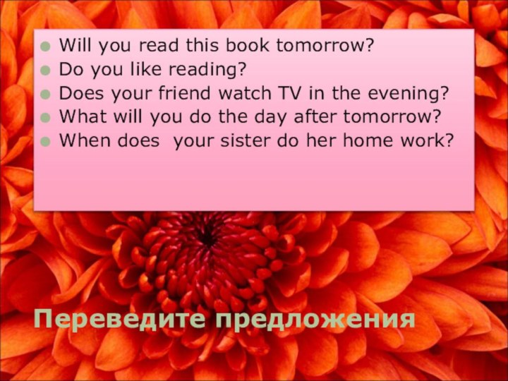 Переведите предложенияWill you read this book tomorrow?Do you like reading?Does your friend
