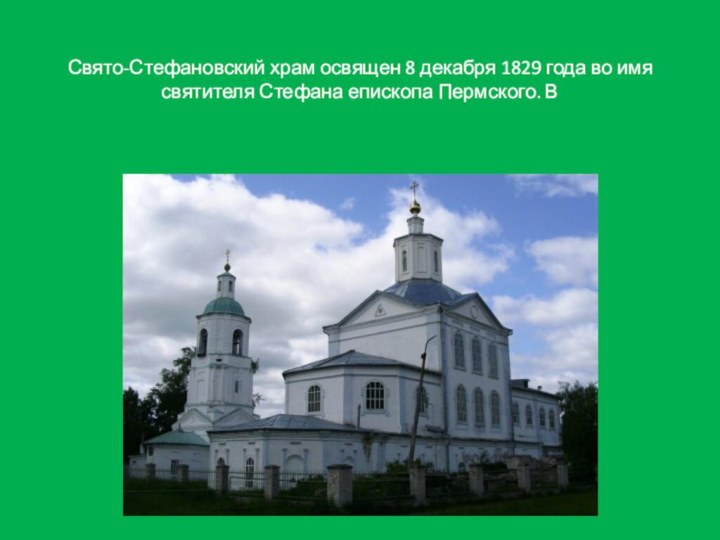 Свято-Стефановский храм освящен 8 декабря 1829 года во имя святителя Стефана епископа Пермского. В