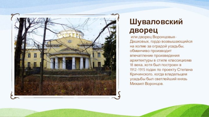 Шуваловский дворец или дворец Воронцовых-Дашковых, гордо возвышающийся на холме за оградой усадьбы, обманчиво