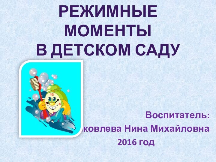 Режимные моменты в детском садуВоспитатель:Яковлева Нина Михайловна2016 год