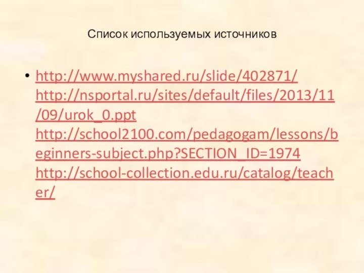 Список используемых источниковhttp://www.myshared.ru/slide/402871/ http://nsportal.ru/sites/default/files/2013/11/09/urok_0.ppt http://school2100.com/pedagogam/lessons/beginners-subject.php?SECTION_ID=1974 http://school-collection.edu.ru/catalog/teacher/