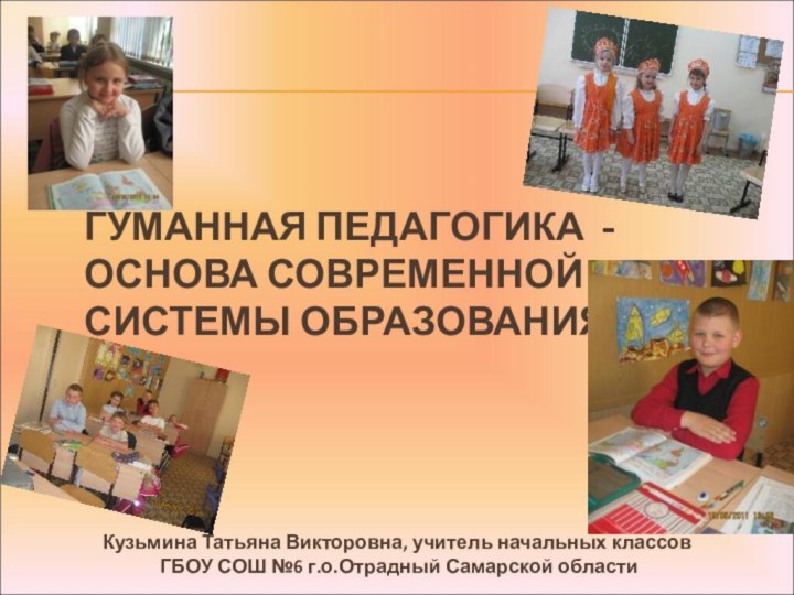 Гуманная педагогика - основа современной системы образования Кузьмина Татьяна Викторовна, учитель начальных