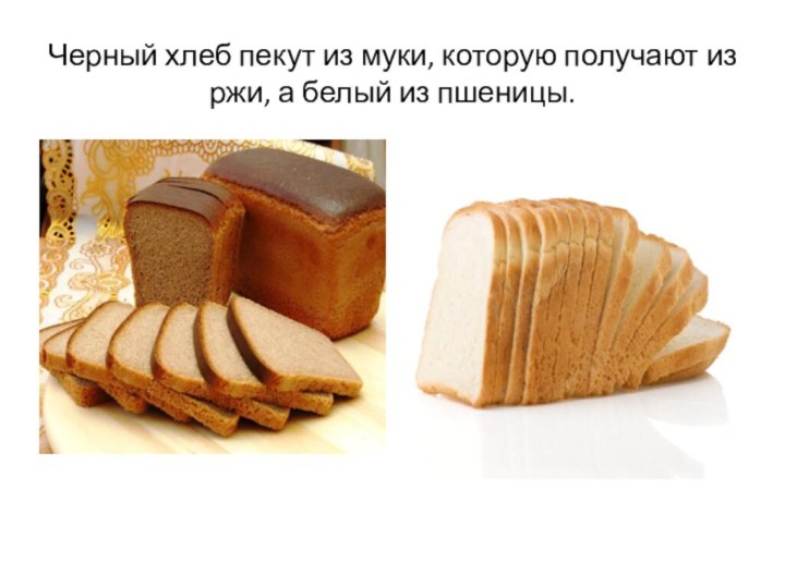 Черный хлеб пекут из муки, которую получают из ржи, а белый из пшеницы.