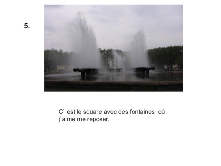 5.С` est le square avec des fontaines où j`aime me reposer.