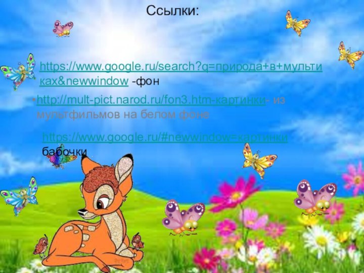 Ссылки:https://www.google.ru/search?q=природа+в+мультиках&newwindow -фонhttp://mult-pict.narod.ru/fon3.htm-картинки- из мультфильмов на белом фонеhttps://www.google.ru/#newwindow=картинки бабочки