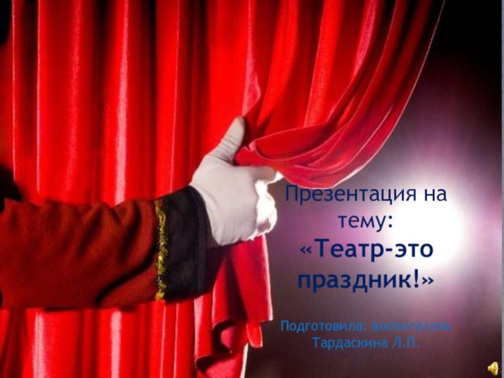 Презентация на тему:«Театр-это праздник!»Подготовила: воспитатель Тардаскина Л.П.