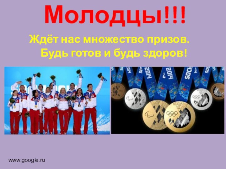 Молодцы!!!Ждёт нас множество призов. Будь готов и будь здоров! www.google.ru