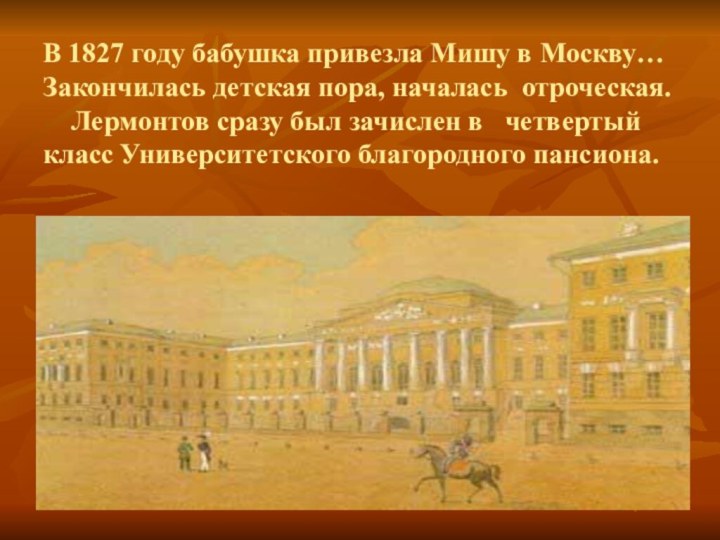 В 1827 году бабушка привезла Мишу в Москву… Закончилась детская пора,