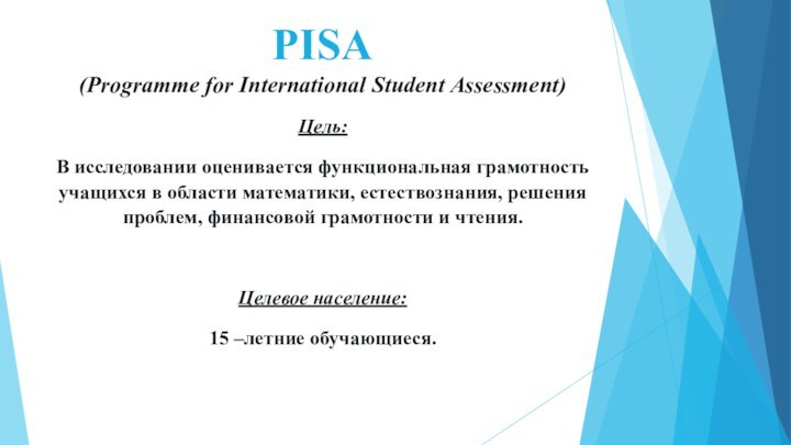 PISA  (Programme for International Student Assessment) Цель:В исследовании оценивается функциональная грамотность