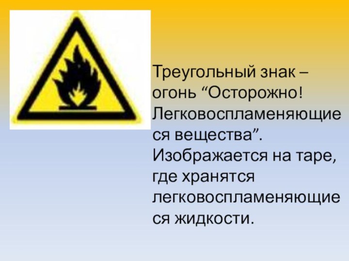 Треугольный знак – огонь “Осторожно! Легковоспламеняющиеся вещества”. Изображается на таре, где хранятся легковоспламеняющиеся жидкости.