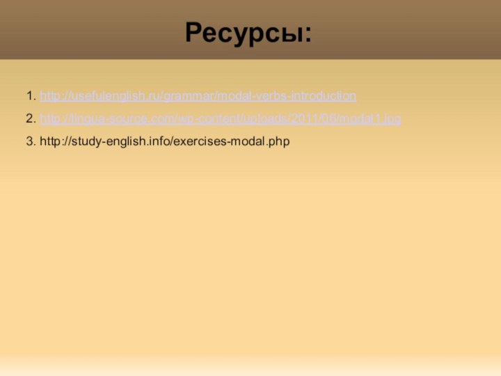Ресурсы:1. http://usefulenglish.ru/grammar/modal-verbs-introduction2. http://lingua-source.com/wp-content/uploads/2011/06/modal1.jpg3. http://study-english.info/exercises-modal.php