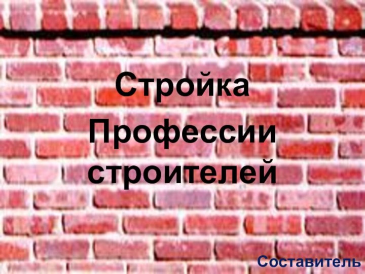 СтройкаПрофессии строителейСоставительТомилова Ю.А.