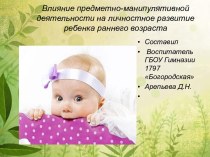 Презентация Влияние предметно-манипулятивной деятельности на личностное развитие ребёнка раннего возраста консультация (младшая группа)