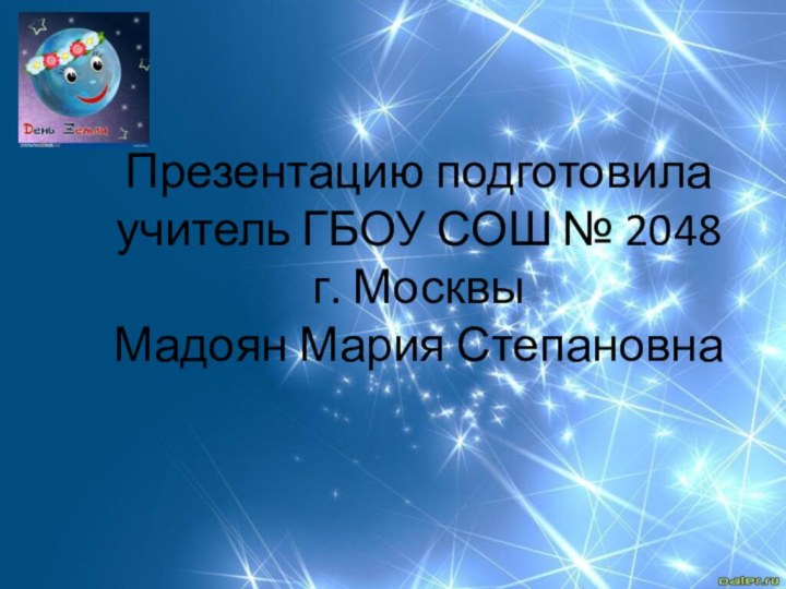 Презентацию подготовила учитель ГБОУ СОШ № 2048 г. Москвы Мадоян Мария Степановна