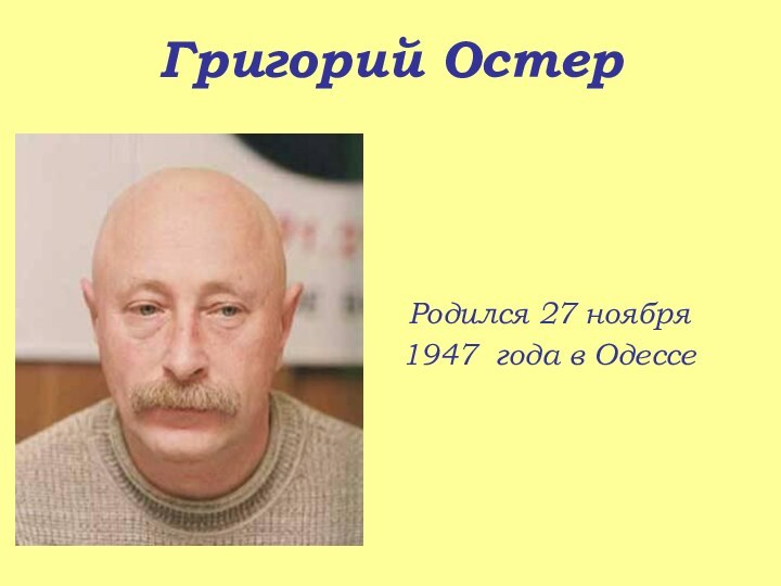 Григорий Остер  Родился 27 ноября 1947 года в Одессе