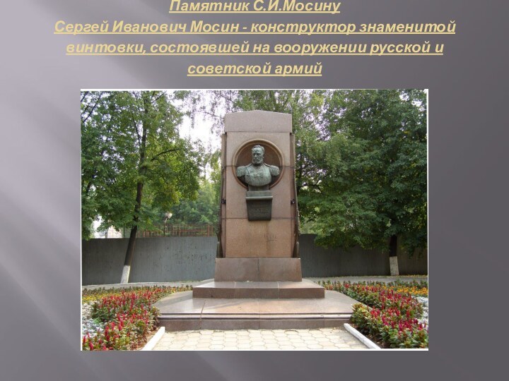 Памятник С.И.Мосину Сергей Иванович Мосин - конструктор знаменитой винтовки, состоявшей на вооружении