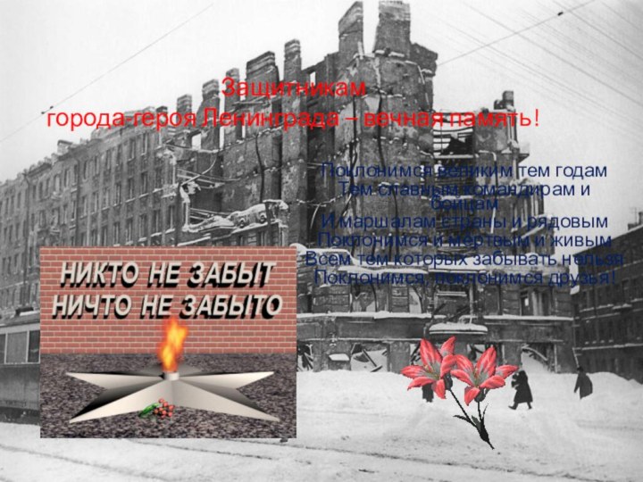 Защитникам  города-героя Ленинграда – вечная память!Поклонимся великим тем годамТем славным командирам