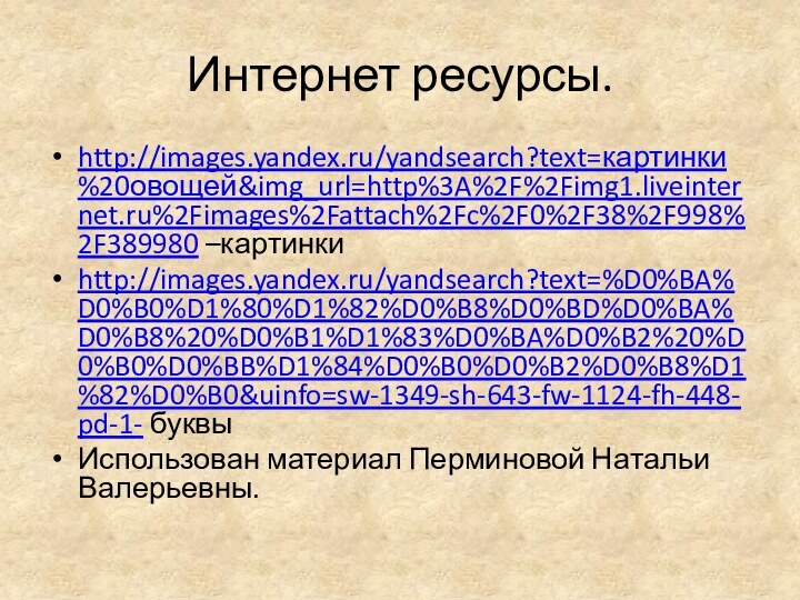 Интернет ресурсы.http://images.yandex.ru/yandsearch?text=картинки%20овощей&img_url=http%3A%2F%2Fimg1.liveinternet.ru%2Fimages%2Fattach%2Fc%2F0%2F38%2F998%2F389980 –картинкиhttp://images.yandex.ru/yandsearch?text=%D0%BA%D0%B0%D1%80%D1%82%D0%B8%D0%BD%D0%BA%D0%B8%20%D0%B1%D1%83%D0%BA%D0%B2%20%D0%B0%D0%BB%D1%84%D0%B0%D0%B2%D0%B8%D1%82%D0%B0&uinfo=sw-1349-sh-643-fw-1124-fh-448-pd-1- буквыИспользован материал Перминовой Натальи Валерьевны.