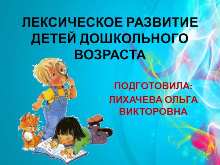 Лексическое развитие детей дошкольного возрастаПодготовила:Лихачева Ольга викторовна