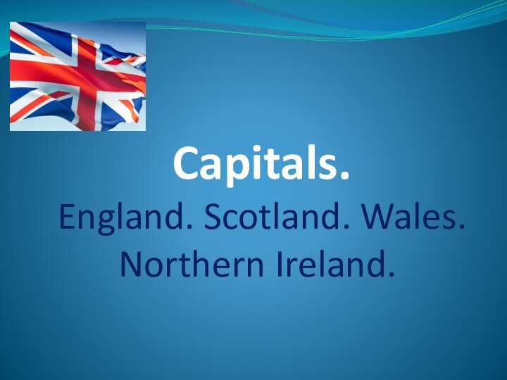 Capitals.  England. Scotland. Wales. Northern Ireland.