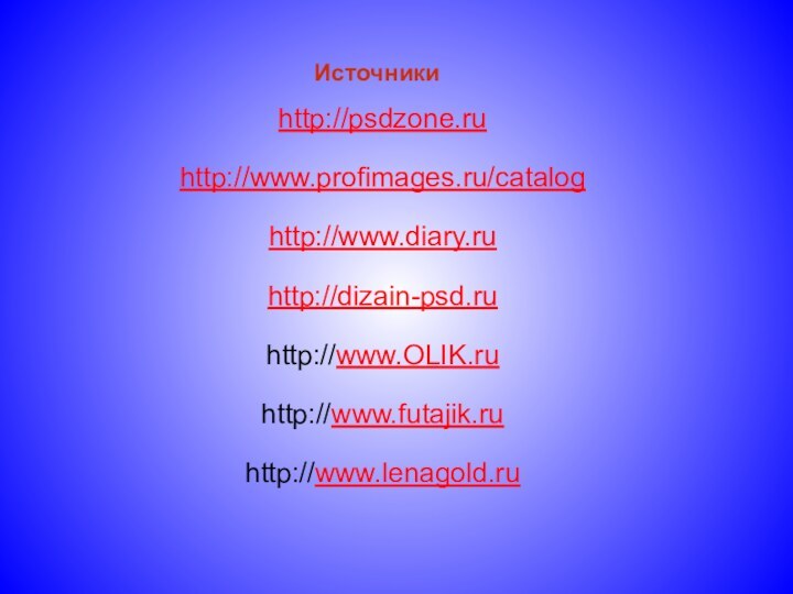 http://psdzone.ruhttp://www.profimages.ru/cataloghttp://www.diary.ruhttp://dizain-psd.ruhttp://www.OLIK.ruhttp://www.futajik.ruhttp://www.lenagold.ruИсточники