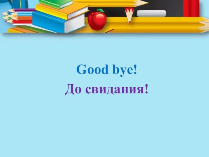 Good bye!До свидания!