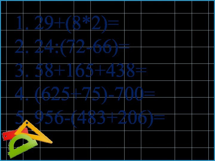 1. 29+(8*2)=2. 24:(72-66)=3. 58+165+438=4. (625+75)-700=5. 956-(483+206)=