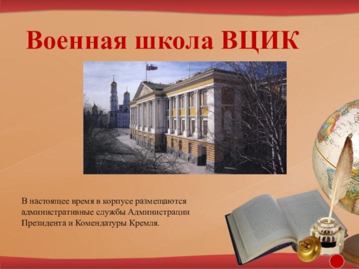 Военная школа ВЦИКВ настоящее время в корпусе размещаются административные службы Администрации Президента и Комендатуры Кремля. 