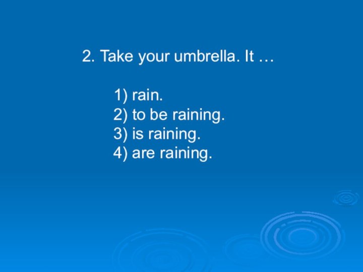 2. Take your umbrella. It …    1) rain.