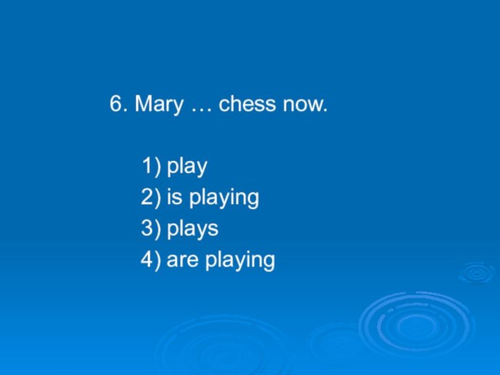 6. Mary … chess now.     1)