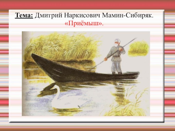 Тема: Дмитрий Наркисович Мамин-Сибиряк.«Приёмыш».