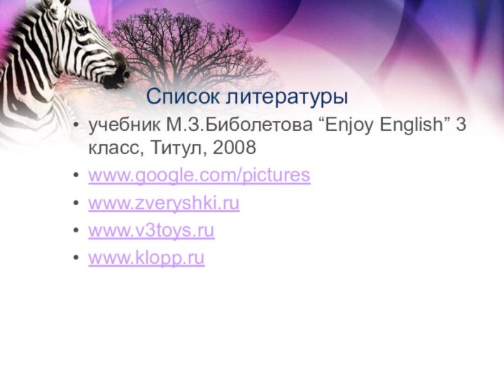 Список литературыучебник М.З.Биболетова “Enjoy English” 3 класс, Титул, 2008 www.google.com/pictures www.zveryshki.ruwww.v3toys.ruwww.klopp.ru