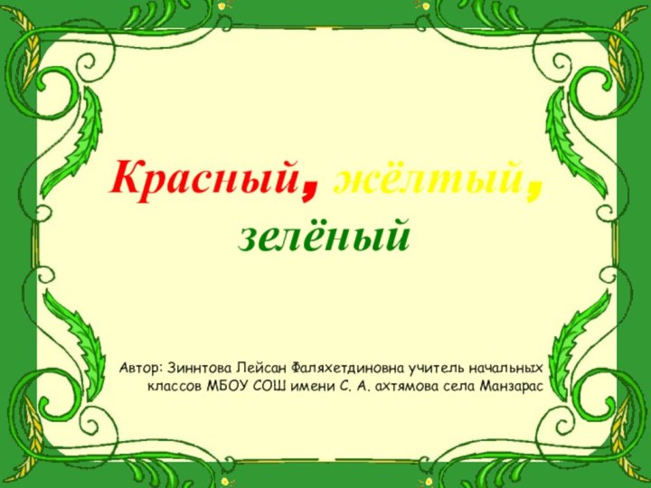 Красный, жёлтый, зелёныйАвтор: Зиннтова Лейсан Фаляхетдиновна учитель начальных классов МБОУ СОШ имени