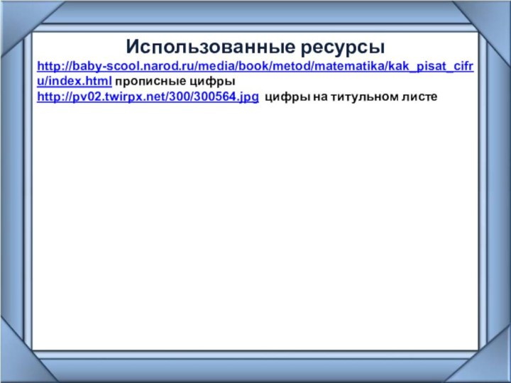 Использованные ресурсы http://baby-scool.narod.ru/media/book/metod/matematika/kak_pisat_cifru/index.html прописные цифрыhttp://pv02.twirpx.net/300/300564.jpg цифры на титульном листе