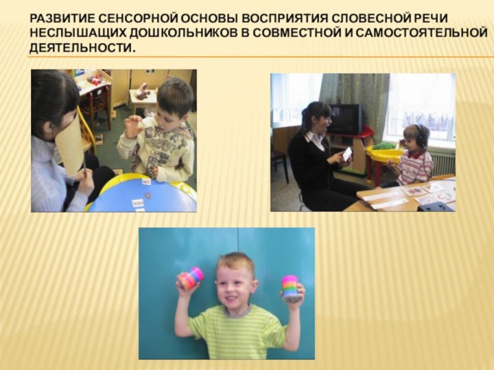 Развитие сенсорной основы восприятия словесной речи неслышащих дошкольников в совместной и самостоятельной деятельности.