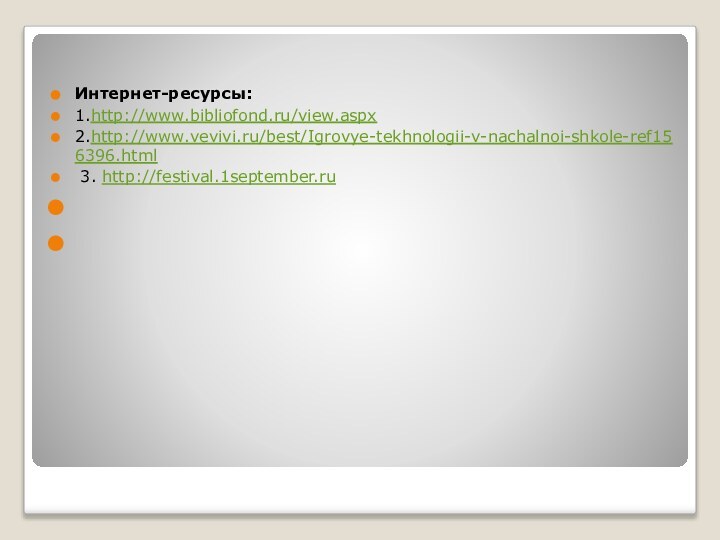 Интернет-ресурсы:1.http://www.bibliofond.ru/view.aspx2.http://www.vevivi.ru/best/Igrovye-tekhnologii-v-nachalnoi-shkole-ref156396.html 3. http://festival.1september.ru  