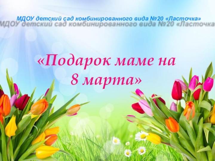 «Подарок маме на 8 марта»МДОУ детский сад комбинированного вида №20 «Ласточка»