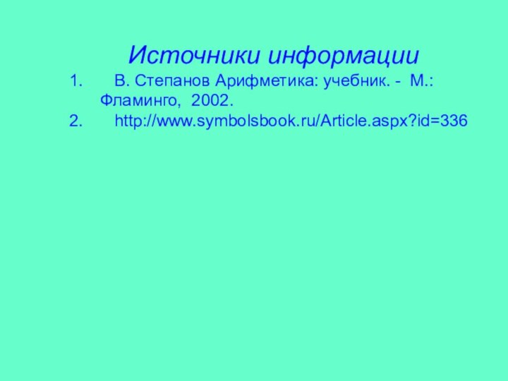 Источники информации  В. Степанов Арифметика: учебник. - М.:Фламинго, 2002.  http://www.symbolsbook.ru/Article.aspx?id=336