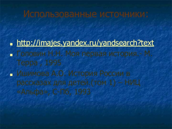 Использованные источники: http://imajes.yandex.ru/yandsearch?textГоловин Н.Н. Моя первая история.- М.Терра , 1995Ишимова А.О. История