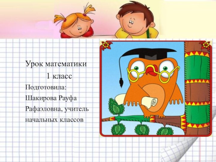 Урок математики     1 класс Подготовила:Шакирова РауфаРафаэловна, учительначальных классов