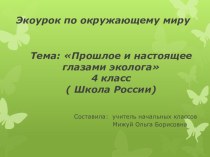 Презентация Тема: Прошлое и настоящее глазами эколога 4 класс ( Школа России) презентация к уроку по окружающему миру (4 класс)