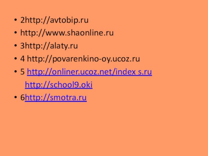 2http://avtobip.ruhttp://www.shaonline.ru3http://alaty.ru4 http://povarenkino-oy.ucoz.ru 5 http://onliner.ucoz.net/index s.ru   http://school9.oki6http://smotra.ru
