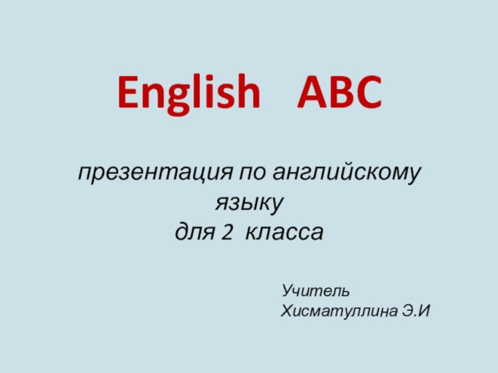 English  ABC   презентация по английскому языку  для 2 класса Учитель Хисматуллина Э.И