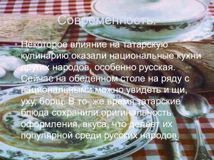 Современность.Некоторое влияние на татарскую кулинарию оказали национальные кухни других народов, особенно русская.